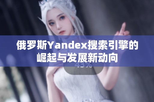 俄罗斯Yandex搜索引擎的崛起与发展新动向