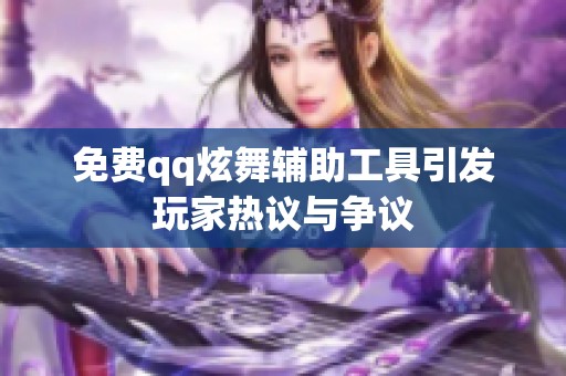 免费qq炫舞辅助工具引发玩家热议与争议