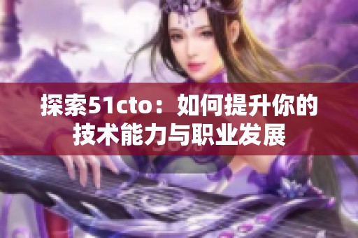 探索51cto：如何提升你的技术能力与职业发展