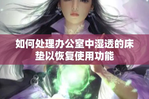 如何处理办公室中湿透的床垫以恢复使用功能