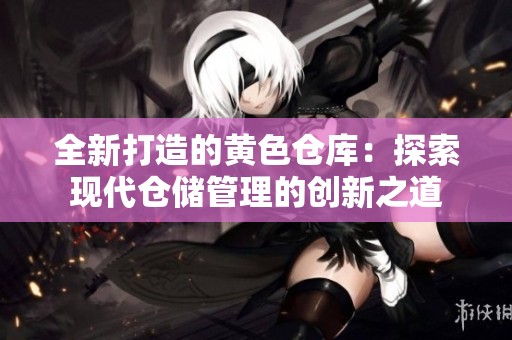 全新打造的黄色仓库：探索现代仓储管理的创新之道