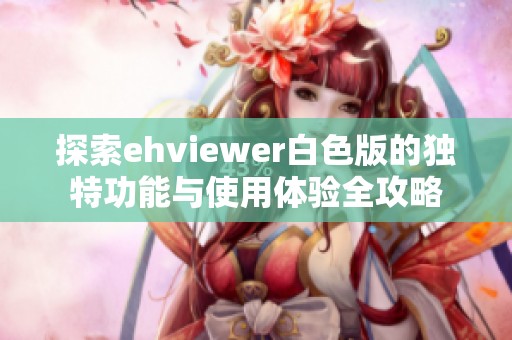 探索ehviewer白色版的独特功能与使用体验全攻略