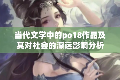 当代文学中的po18作品及其对社会的深远影响分析