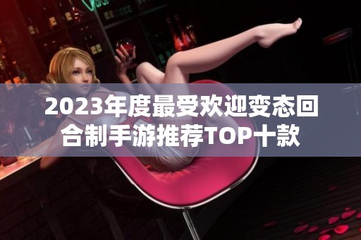 2023年度最受欢迎变态回合制手游推荐TOP十款