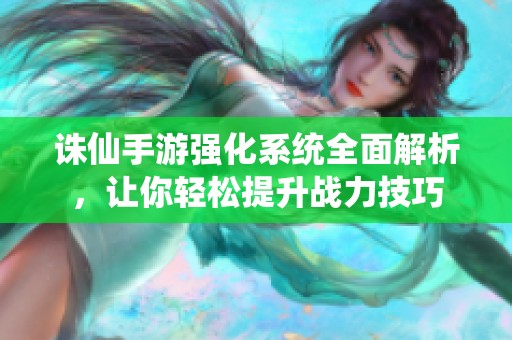 诛仙手游强化系统全面解析，让你轻松提升战力技巧