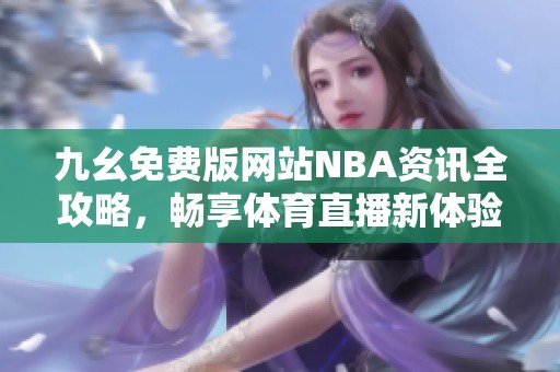 九幺免费版网站NBA资讯全攻略，畅享体育直播新体验