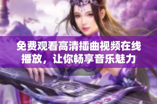 免费观看高清插曲视频在线播放，让你畅享音乐魅力