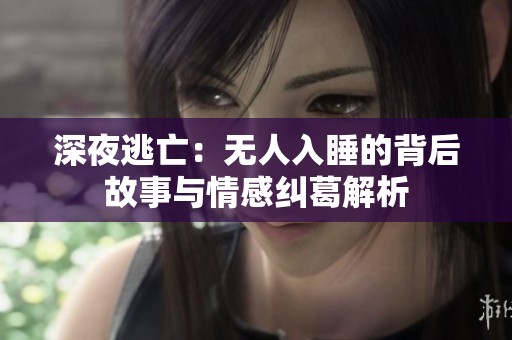 深夜逃亡：无人入睡的背后故事与情感纠葛解析