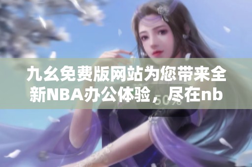 九幺免费版网站为您带来全新NBA办公体验，尽在nbaoffice68