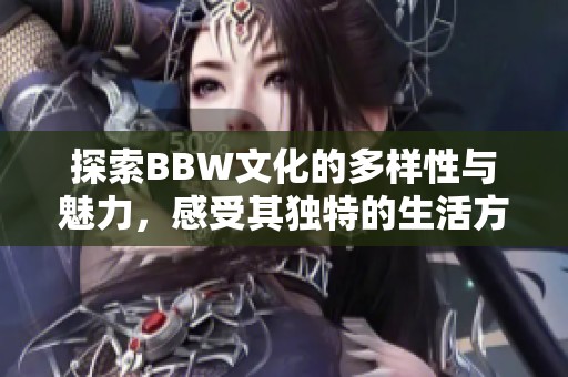 探索BBW文化的多样性与魅力，感受其独特的生活方式