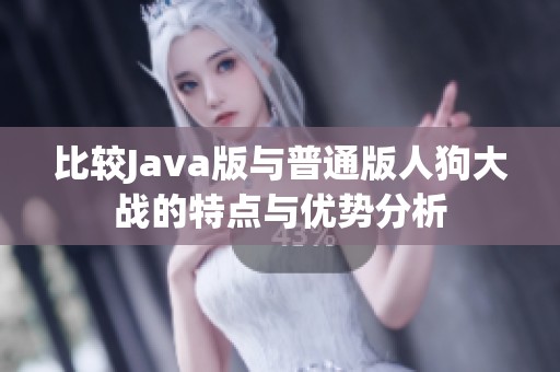 比较Java版与普通版人狗大战的特点与优势分析