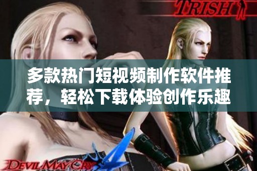 多款热门短视频制作软件推荐，轻松下载体验创作乐趣