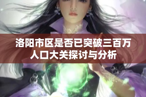 洛阳市区是否已突破三百万人口大关探讨与分析