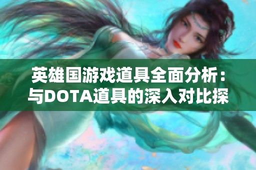 英雄国游戏道具全面分析：与DOTA道具的深入对比探讨