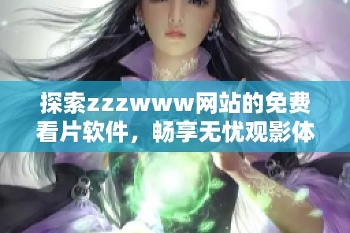 探索zzzwww网站的免费看片软件，畅享无忧观影体验