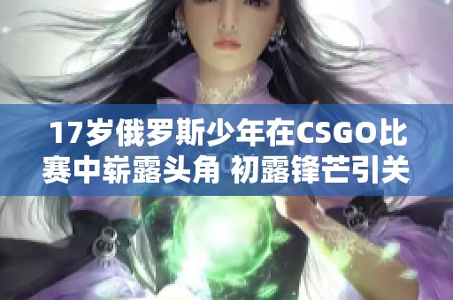 17岁俄罗斯少年在CSGO比赛中崭露头角 初露锋芒引关注