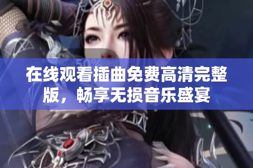 在线观看插曲免费高清完整版，畅享无损音乐盛宴