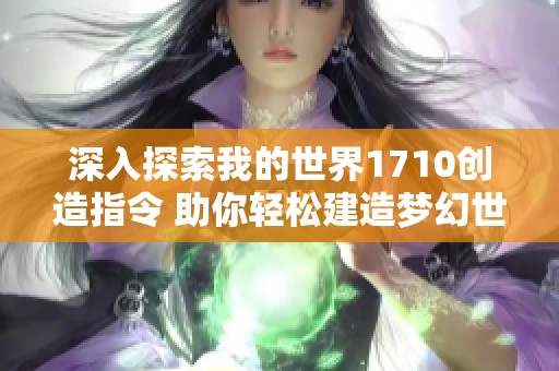 深入探索我的世界1710创造指令 助你轻松建造梦幻世界