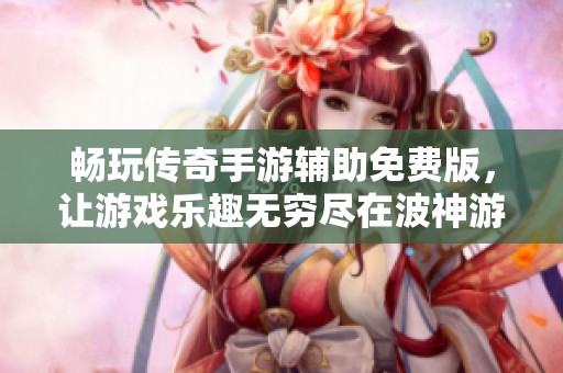 畅玩传奇手游辅助免费版，让游戏乐趣无穷尽在波神游戏网