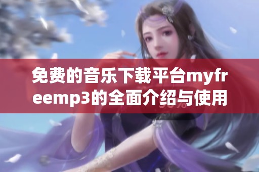 免费的音乐下载平台myfreemp3的全面介绍与使用指南