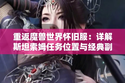 重返魔兽世界怀旧服：详解斯坦索姆任务位置与经典副本探秘