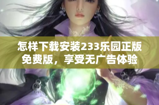 怎样下载安装233乐园正版免费版，享受无广告体验