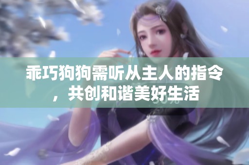 乖巧狗狗需听从主人的指令，共创和谐美好生活