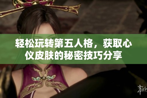 轻松玩转第五人格，获取心仪皮肤的秘密技巧分享