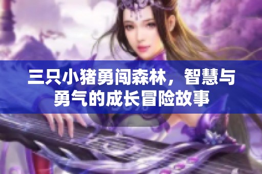 三只小猪勇闯森林，智慧与勇气的成长冒险故事