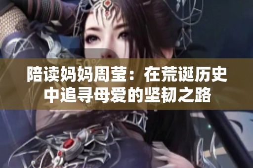 陪读妈妈周莹：在荒诞历史中追寻母爱的坚韧之路