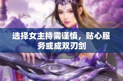 选择女主持需谨慎，贴心服务或成双刃剑