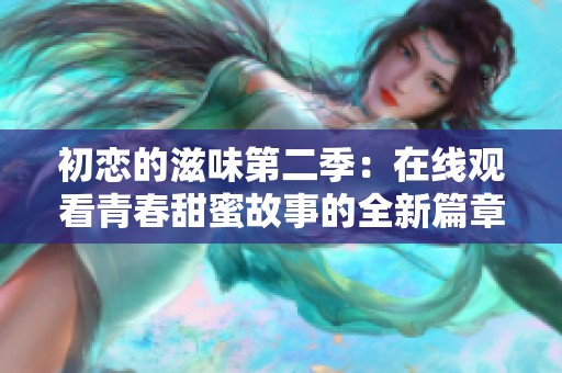 初恋的滋味第二季：在线观看青春甜蜜故事的全新篇章