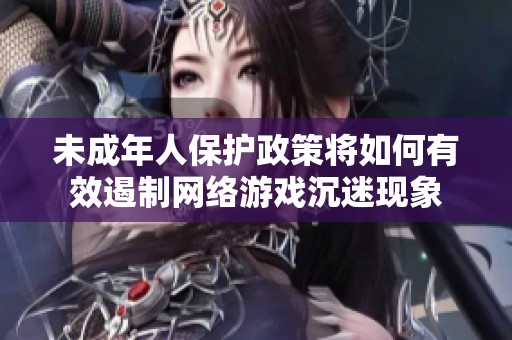 未成年人保护政策将如何有效遏制网络游戏沉迷现象