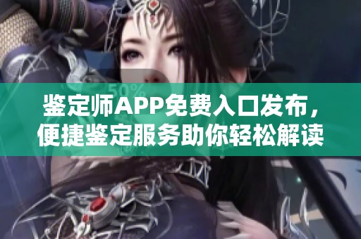 鉴定师APP免费入口发布，便捷鉴定服务助你轻松解读藏品价值