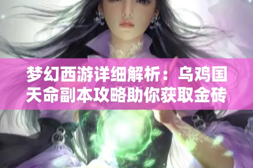 梦幻西游详细解析：乌鸡国天命副本攻略助你获取金砖千万