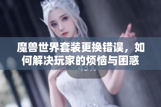 魔兽世界套装更换错误，如何解决玩家的烦恼与困惑