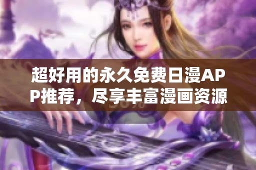 超好用的永久免费日漫APP推荐，尽享丰富漫画资源