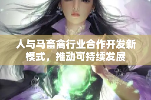 人与马畜禽行业合作开发新模式，推动可持续发展