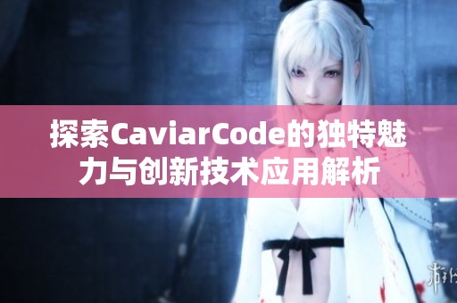 探索CaviarCode的独特魅力与创新技术应用解析