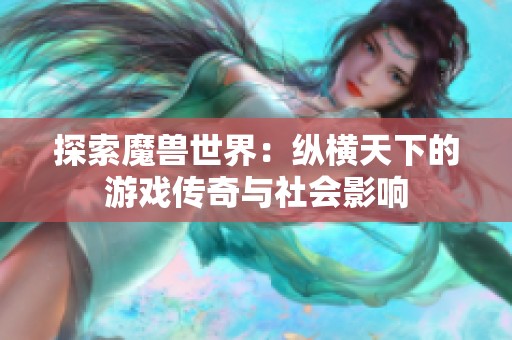 探索魔兽世界：纵横天下的游戏传奇与社会影响