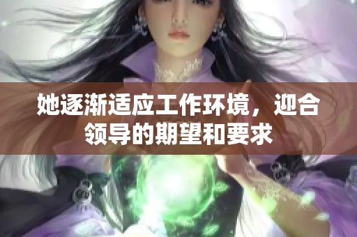 她逐渐适应工作环境，迎合领导的期望和要求