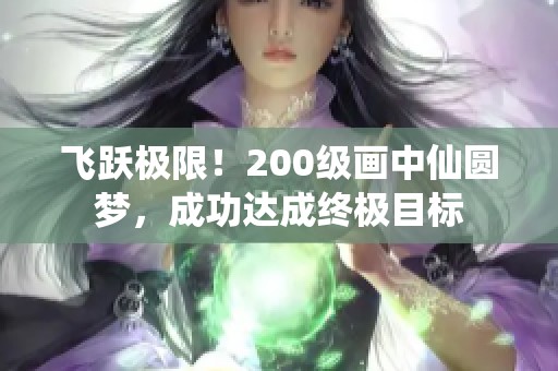 飞跃极限！200级画中仙圆梦，成功达成终极目标