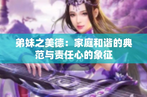 弟妹之美德：家庭和谐的典范与责任心的象征