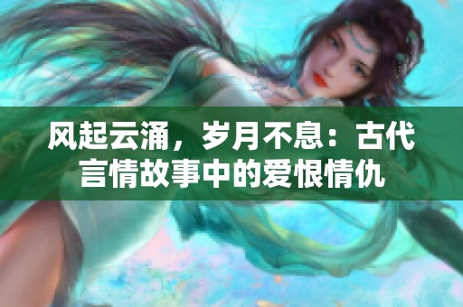 风起云涌，岁月不息：古代言情故事中的爱恨情仇