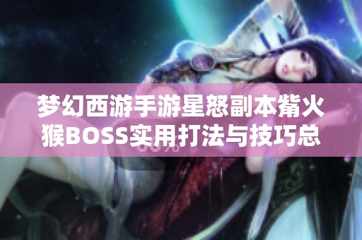 梦幻西游手游星怒副本觜火猴BOSS实用打法与技巧总结