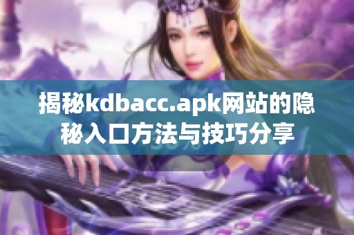 揭秘kdbacc.apk网站的隐秘入口方法与技巧分享