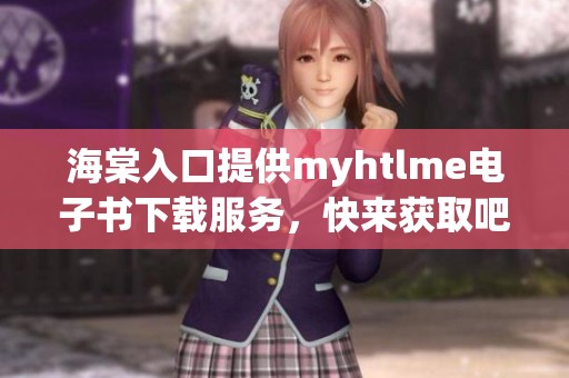 海棠入口提供myhtlme电子书下载服务，快来获取吧