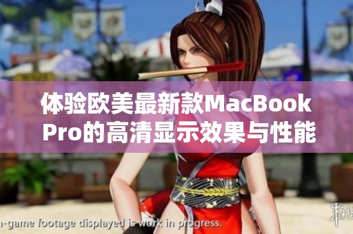 体验欧美最新款MacBook Pro的高清显示效果与性能分析