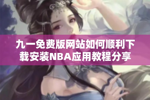 九一免费版网站如何顺利下载安装NBA应用教程分享