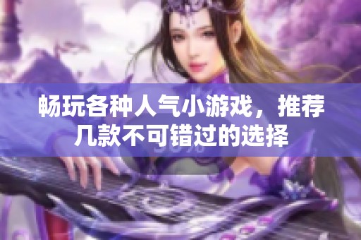 畅玩各种人气小游戏，推荐几款不可错过的选择